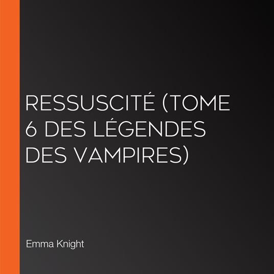 Ressuscité (tome 6 des Légendes des vampires)