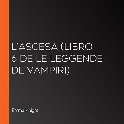 L'Ascesa (Libro 6 de Le Leggende de Vampiri)