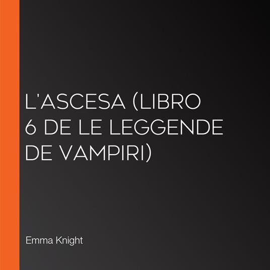 L'Ascesa (Libro 6 de Le Leggende de Vampiri)