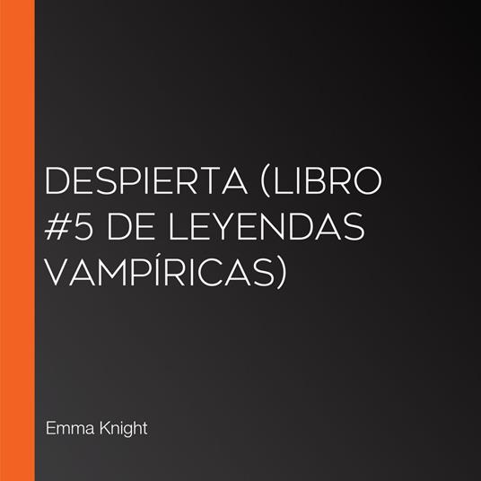 Despierta (Libro #5 de Leyendas vampíricas)