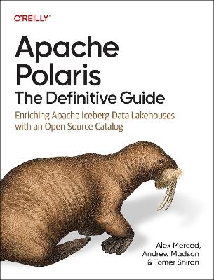 Apache Polaris - The Definitive Guide: Enriching Apache Iceberg Data Lakehouses with an Open Source Catalog - Alex Merced,Andrew Madson,Tomer Shiran - cover
