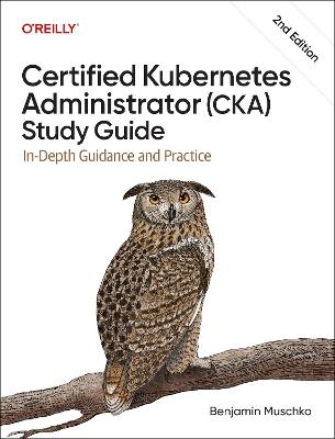 Certified Kubernetes Administrator (CKA) Study Guide: In-Depth Guidance and Practice - Benjamin Muschko - cover