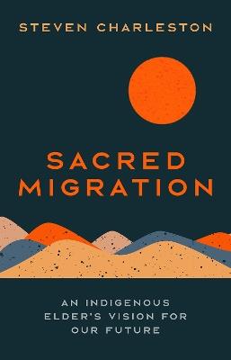 Sacred Migration: An Indigenous Elder's Vision for Our Future - Steven Charleston - cover