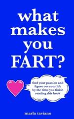 what makes you FART?: find your passion and figure out your life by the time you finish reading this book