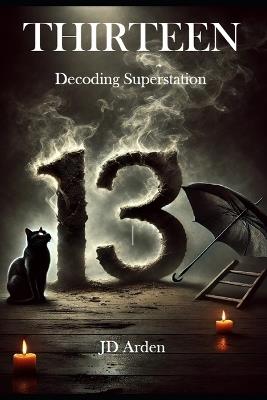 Thirteen: Decoding Superstition - Jd Arden - cover
