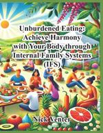 Unburdened Eating: Achieve Harmony with Your Body through Internal Family Systems (IFS)