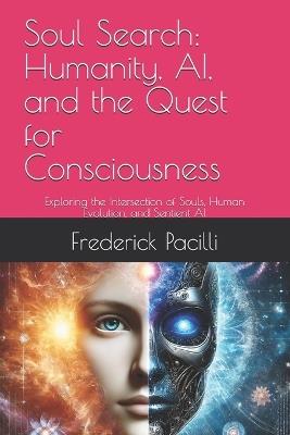 Soul Search: Humanity, AI, and the Quest for Consciousness: Exploring the Intersection of Souls, Human Evolution, and Sentient AI - Frederick Pacilli Esq - cover