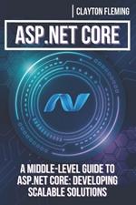 ASP.NET Core: A Middle-Level Guide to ASP.NET Core: Developing Scalable Solutions