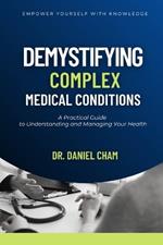 Demystifying Complex Medical Conditions: A Practical Guide to Understanding and Managing Your Health