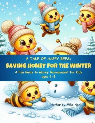 A Tale of HAPPY Bees: Saving Honey for the Winter: A Fun Guide to Money Management for Kids ages 6 - 8 - Mike Nahl - cover