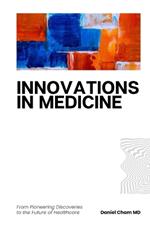 Innovations in Medicine: From Pioneering Discoveries to the Future of Healthcare: Exploring Breakthroughs, Technologies, and Patient-Centered Care