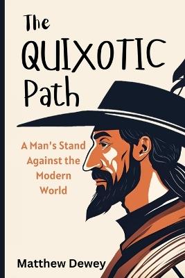 The Quixotic Path: A Man's Stand Against the Modern World - Matthew Dewey - cover