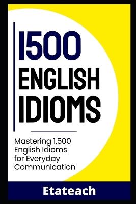 1500 Essential English Idioms for English Learners: Mastering 1500 English Idioms for Everyday Communication - Etateach Ltd - cover
