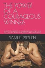 The Power of a Courageous Winner: Unlock the Secrets of Courageous Winners and Discover the Power to Possess Your Possessions!