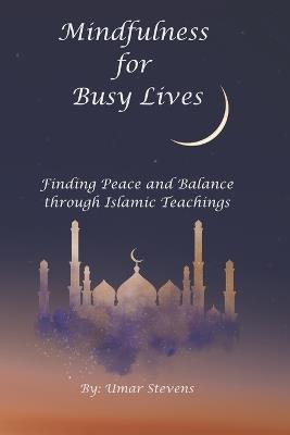 Mindfulness for Busy Lives: Finding Peace and Balance through Islamic Teachings - Umar Stevens - cover