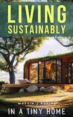 Living Sustainably in a Tiny Home: A Guide to Living Lightly with Less: Embracing Minimalism and Sustainable Living + Declutter & Organize Tips