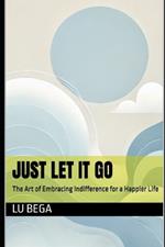 Just Let It Go: The Art of Embracing Indifference for a Happier Life
