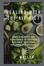 Healing with the AIP Diet: Simple Recipes and Strategies to Restore Balance and Fight Inflammation with AIP