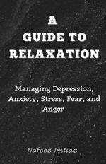 A Guide to Relaxation: Managing Depression, Anxiety, Stress, Fear, and Anger