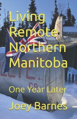 Living Remote Northern Manitoba: One Year Later - Joey Barnes - cover