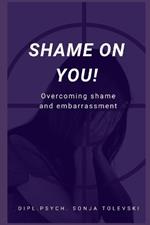Shame on you!: Overcoming shame and embarrassment