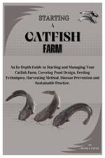 Starting a Catfish Farm: An In-Depth Guide to Starting and Managing Your Catfish Farm, Covering Pond Design, Feeding Techniques, Harvesting Methods, Disease Prevention and Sustainable Practices.