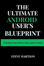 The Ultimate Android User's Blueprint: Turning Your device into a power house