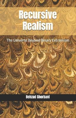 Recursive Realism: The Universe Beyond Binary Extremism - Behzad Ghorbani - cover