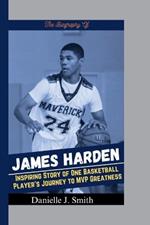 The Biography Of James Harden: Inspiring Story of One Basketball Player's Journey to MVP Greatness