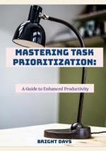 Mastering Task Prioritization: A Guide to Enhanced Productivity