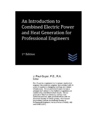 An Introduction to Combined Electric Power and Heat Generation for Professional Engineers - J Paul Guyer - cover