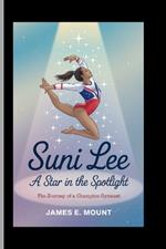 Suni Lee: A STAR IN THE SPOTLIGHT: The Journey of a Champion Gymnast