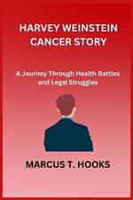 Harvey Weinstein Cancer Story: A Journey Through Health Battles and Legal Struggles