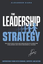The Leadership Strategy: Conquer Challenges, Inspire Teams and Deliver Extraordinary Results