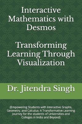 Interactive Mathematics with Desmos: Transforming Learning Through Visualization - Jitendra Singh - cover