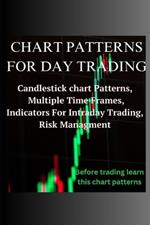 Chart Patterns for Day Trading: Candlestick chart Patterns, Multiple Time Frames, Indicators For Intraday Trading, Risk Management