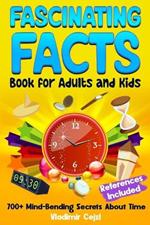 Fascinating Facts Book for Adults and Kids: Time's Most Mind-Bending Facts The Complete Guide to Days, Months, and Years With Research References for Curious Minds Kids and Adults Learning Guide