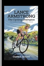 Lance Armstrong: THE CYCLING CHAMPION: From Dreams to Triumphs and Lessons Learned