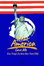 What America Gave Me: Even Though I've Never Been There (Yet!)