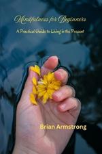 Mindfulness for Beginners: A Practical Guide to Living in the Present