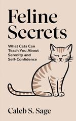 Feline Secrets: What Cats Can Teach You About Serenity and Self-Confidence