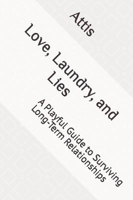 Love, Laundry, and Lies: A Playful Guide to Surviving Long-Term Relationships - Attis - cover