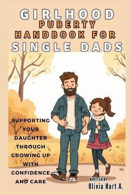 Girlhood Puberty Handbook for SINGLE DADS: Supporting Your Daughter Through Growing Up with Confidence and Care - Olivia Hart - cover