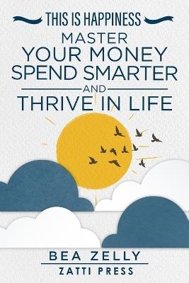 This is Happiness: Master Your Money, Spend Smarter, and Thrive in Life - Bea Zelly - cover