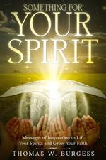 Something for Your Spirit: Messages of Inspiration to Lift Your Spirits and Grow Your Faith