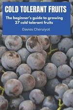 Cold Tolerant Fruits: The beginner's guide to growing 27 cold tolerant fruits