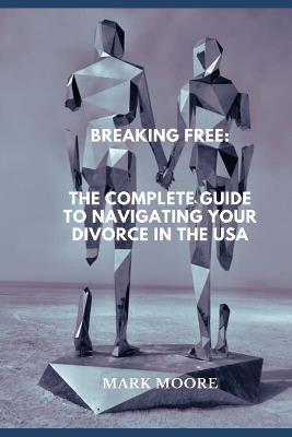 Breaking Free: The Complete Guide to Navigating Your Divorce in the USA - Mark Moore - cover