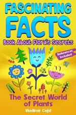 Fascinating Facts Book About Flora's Secrets: 450+ Secrets of the Flora World Mind-Bending Facts About Flowers Through History With Research References