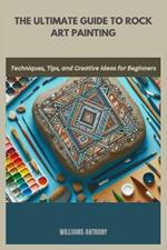 The Ultimate Guide to Rock Art Painting: Techniques, Tips, and Creative Ideas for Beginners