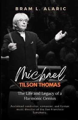 Michael Tilson Thomas Biography: The Life and Legacy of a Harmonic Genius (A Detailed Account and Timeless Impression) - Bram L Alaric - cover